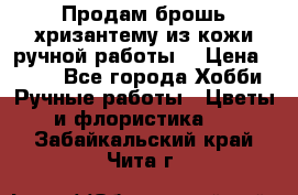 Продам брошь-хризантему из кожи ручной работы. › Цена ­ 800 - Все города Хобби. Ручные работы » Цветы и флористика   . Забайкальский край,Чита г.